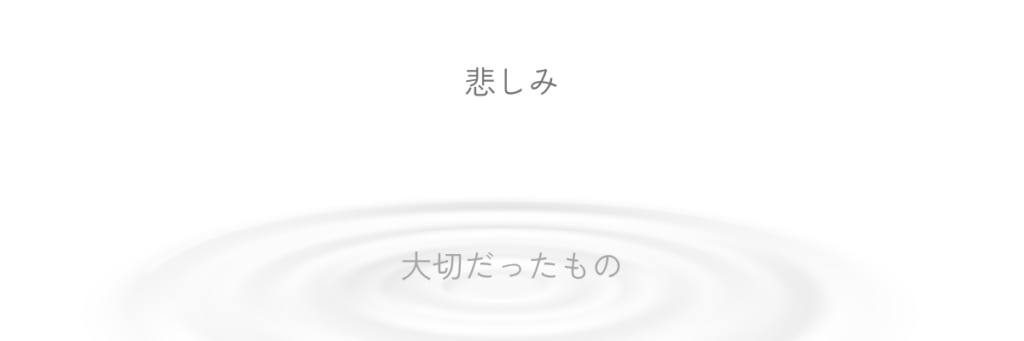 悲しみの下に淡い波紋が広がり、その奥に大切だったものが静かに沈んでいる図。